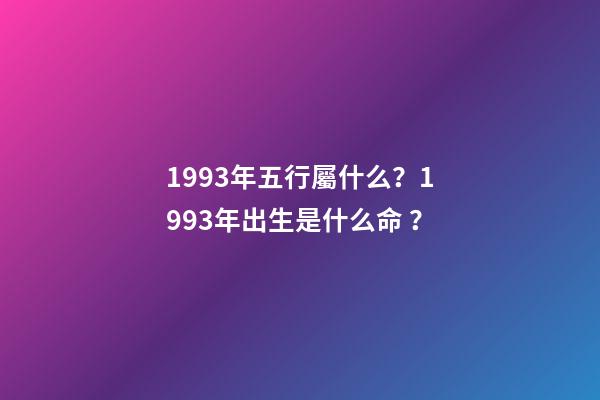 1993年五行屬什么？1993年出生是什么命？